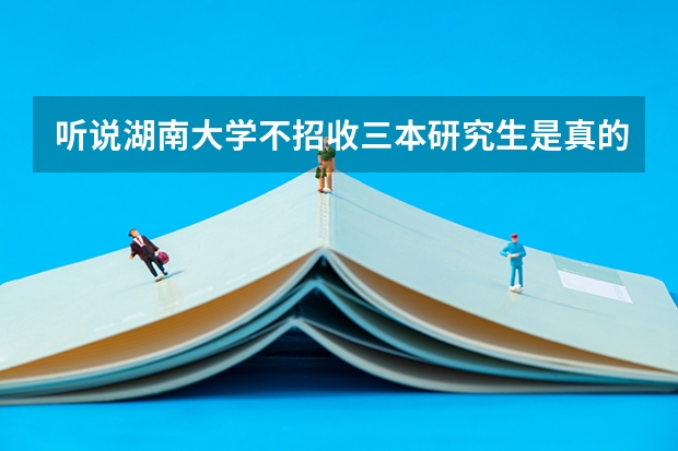 听说湖南大学不招收三本研究生是真的吗