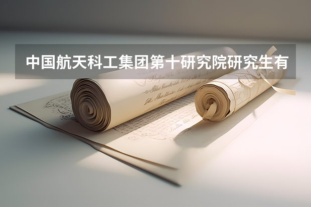 中国航天科工集团第十研究院研究生有编制吗