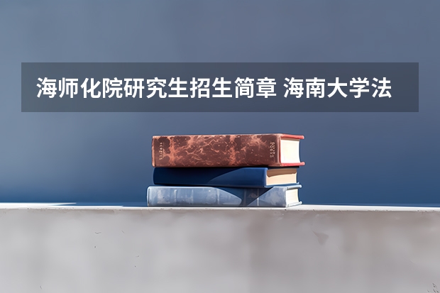 海师化院研究生招生简章 海南大学法律硕士研究生招生目录和招生简章