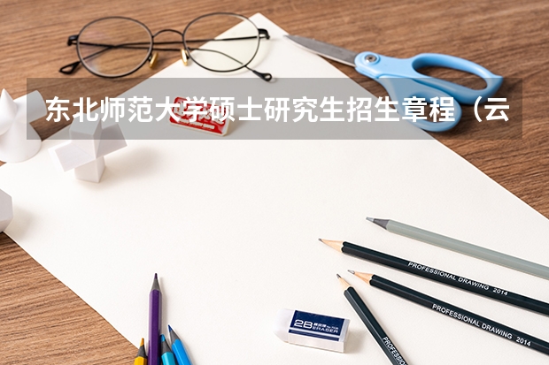 东北师范大学硕士研究生招生章程（云南师范大学考研招生简章）