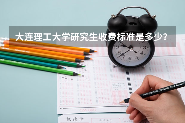 大连理工大学研究生收费标准是多少?学制几年?