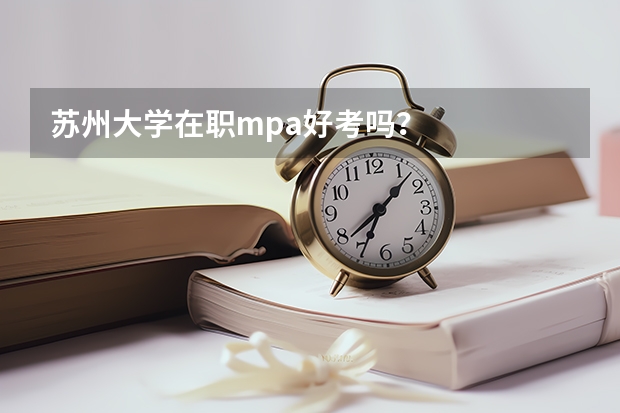 苏州大学在职mpa好考吗?