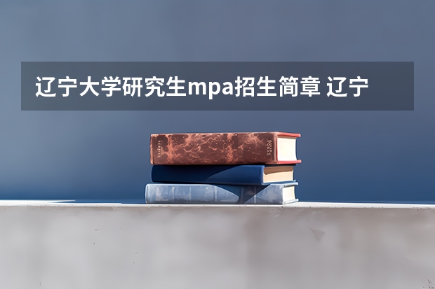 辽宁大学研究生mpa招生简章 辽宁大学公共管理硕士(MPA)教育中心研究方向