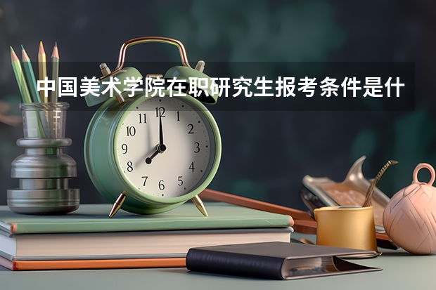 中国美术学院在职研究生报考条件是什么?