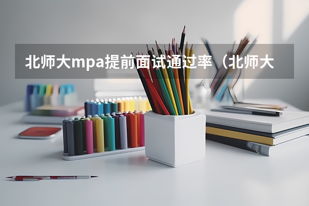 北师大mpa提前面试通过率（北师大mpa考前面试通过率）