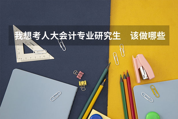 我想考人大会计专业研究生 该做哪些准备?