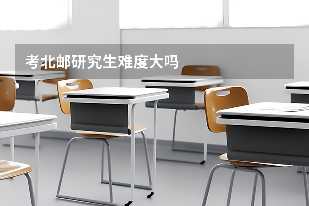 考北邮研究生难度大吗
