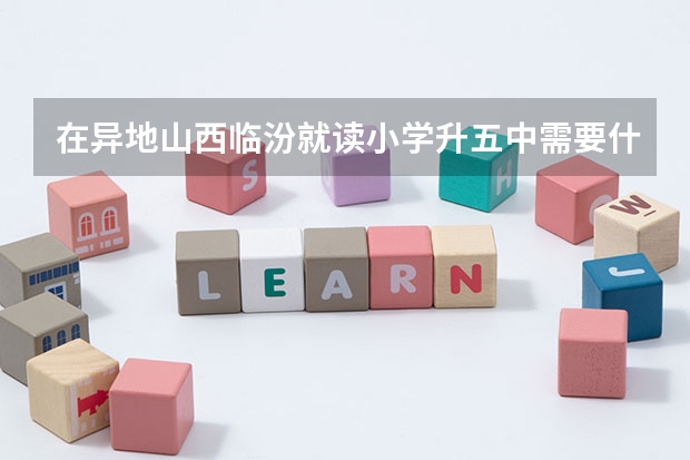在异地山西临汾就读小学升五中需要什么手续