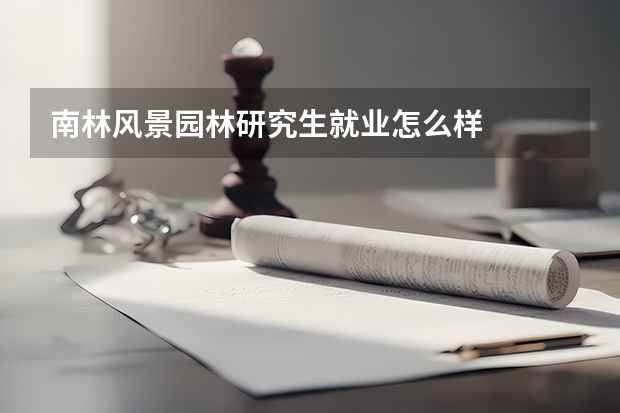 南林风景园林研究生就业怎么样