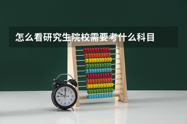 怎么看研究生院校需要考什么科目