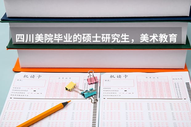 四川美院毕业的硕士研究生,美术教育专业就业前景如何