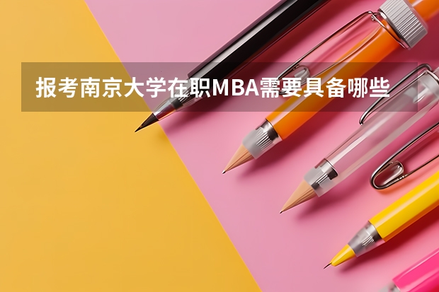 报考南京大学在职MBA需要具备哪些条件?