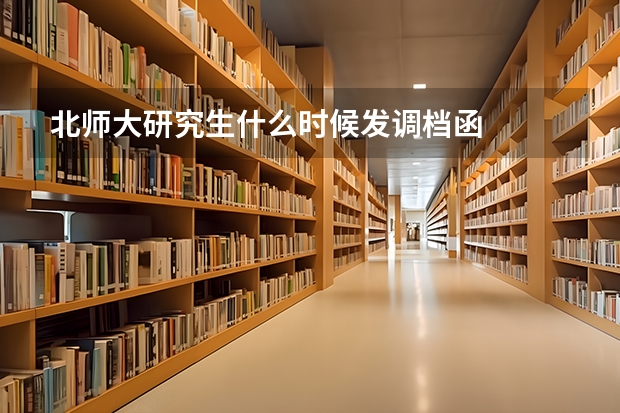 北师大研究生什么时候发调档函