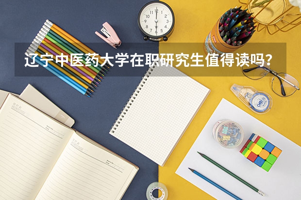 辽宁中医药大学在职研究生值得读吗?