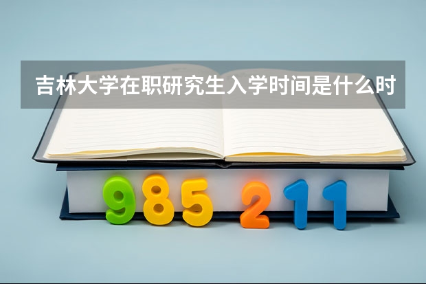 吉林大学在职研究生入学时间是什么时候?