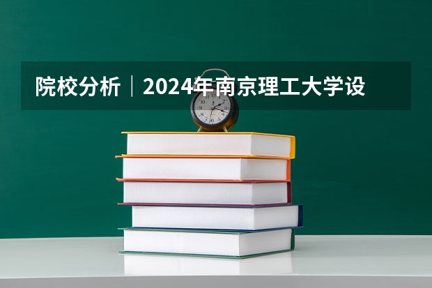 院校分析|2024年南京理工大学设计艺术与传媒学院研究生招生信息(院校分析|2024年成都大学美术与设计学院研究生招生信息)