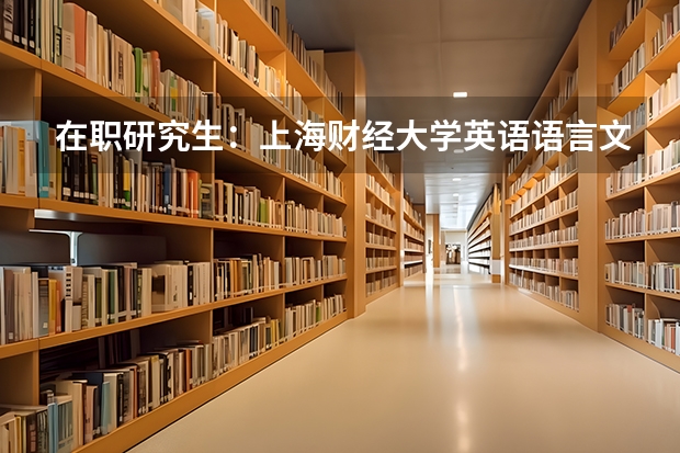 在职研究生:上海财经大学英语语言文学专业招生简章,免试申请 外国语言学及应用语言学 --- 考研的问题