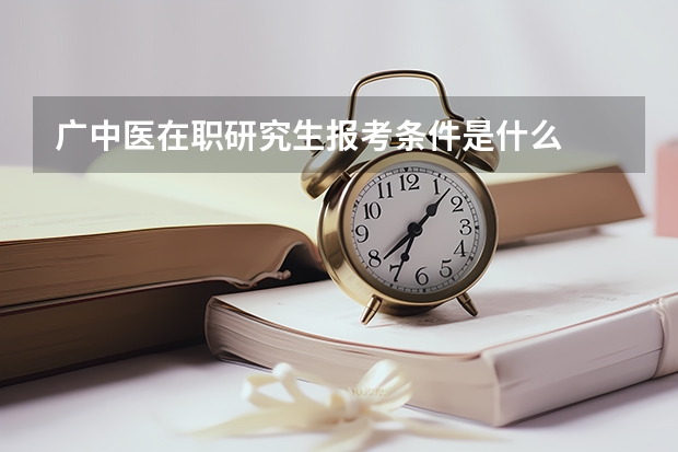 广中医在职研究生报考条件是什么