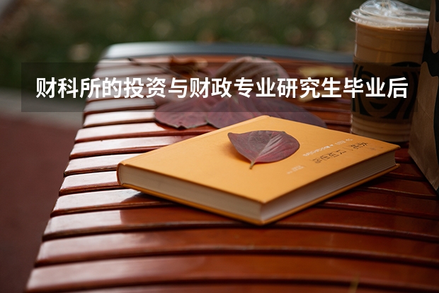 财科所的投资与财政专业研究生毕业后从事什么工作?而且好找工作吗?