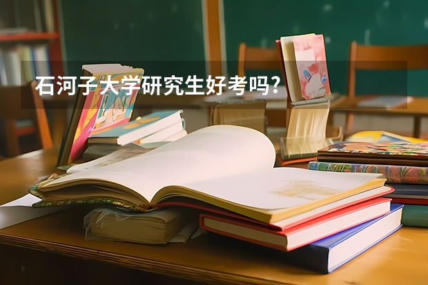 石河子大学研究生好考吗?