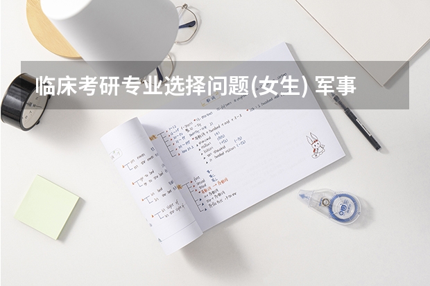 临床考研专业选择问题(女生) 军事经济学院硕士研究生招生简章