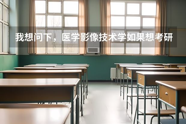 我想问下，医学影像技术学如果想考研，要考哪些科目，还有就是，有哪些大学招收该专业的研究生？