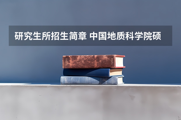 研究生所招生简章 中国地质科学院硕士研究生招生简章？