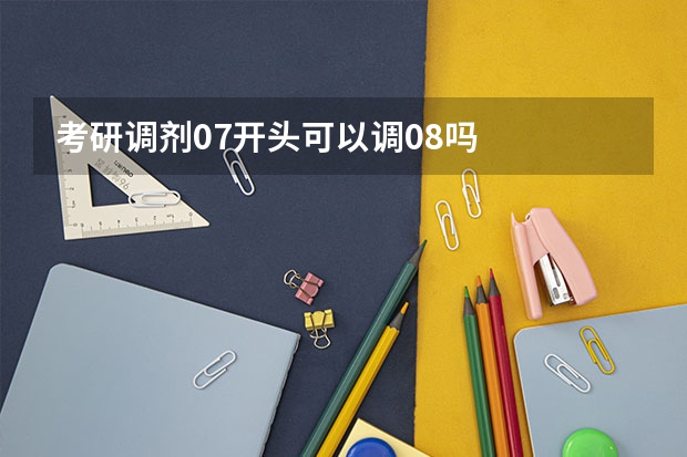 考研调剂07开头可以调08吗