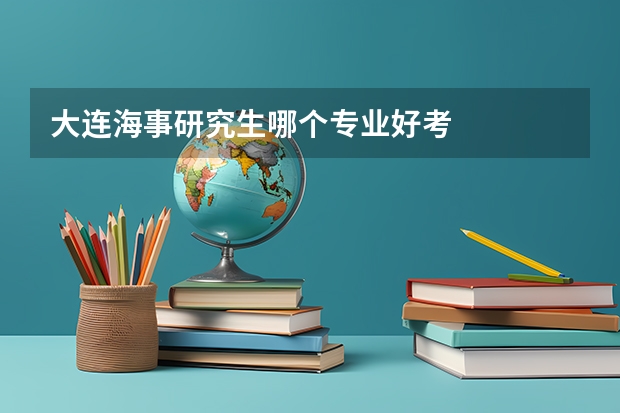 大连海事研究生哪个专业好考