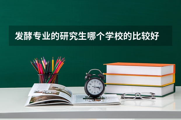 发酵专业的研究生哪个学校的比较好