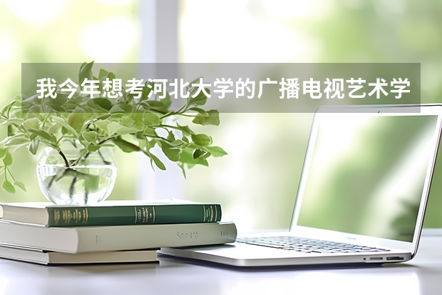 我今年想考河北大学的广播电视艺术学专业的研究生,请问需要考哪几科?需要些什么书?谢谢
