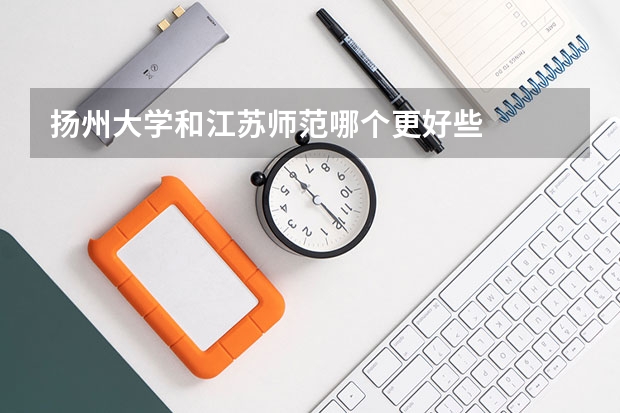 扬州大学和江苏师范哪个更好些