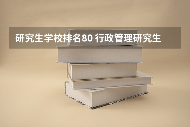研究生学校排名80 行政管理研究生学校排名