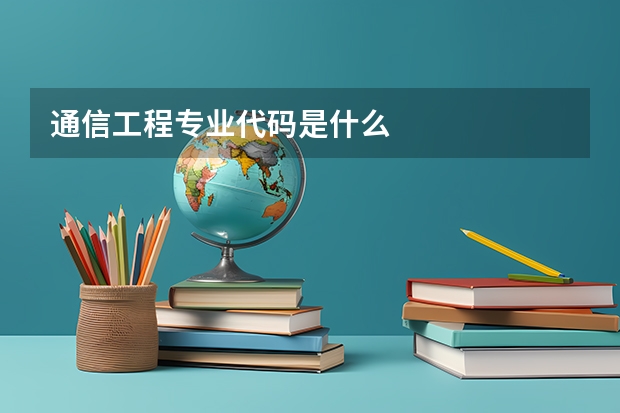 通信工程专业代码是什么