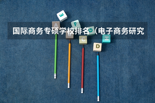 国际商务专硕学校排名（电子商务研究生国内那个学校比较好？）