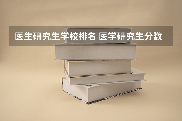 医生研究生学校排名 医学研究生分数线