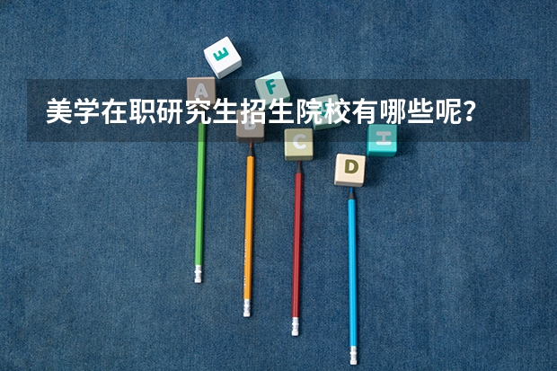 美学在职研究生招生院校有哪些呢?