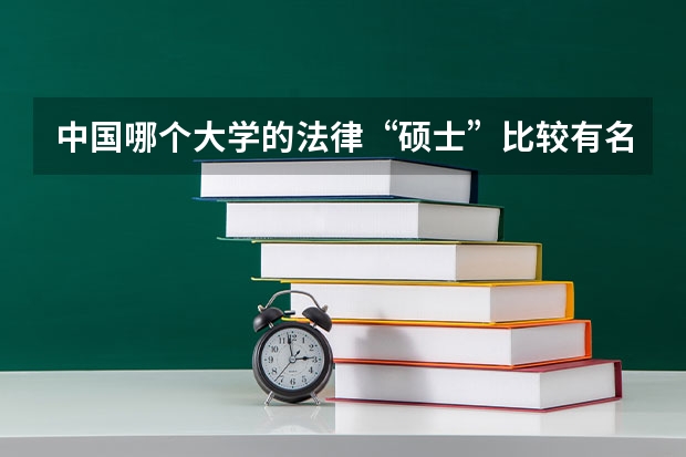 中国哪个大学的法律“硕士”比较有名气