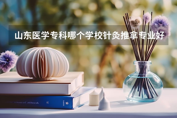 山东医学专科哪个学校针灸推拿专业好