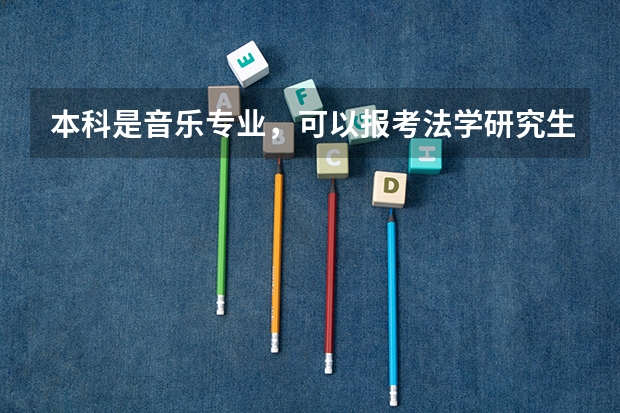 本科是音乐专业,可以报考法学研究生吗