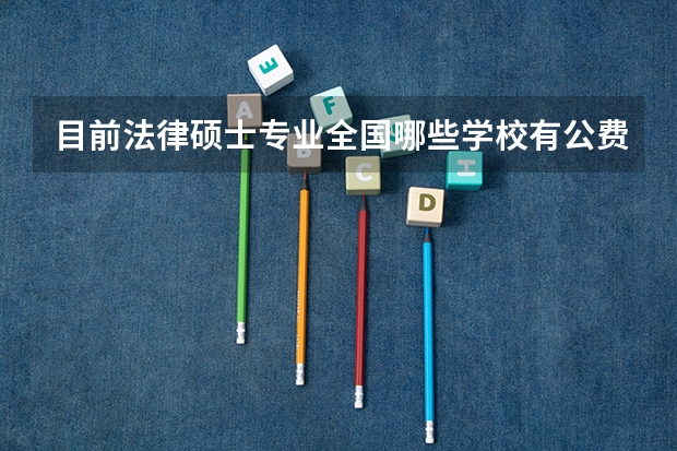目前法律硕士专业全国哪些学校有公费名额?具体有多少?