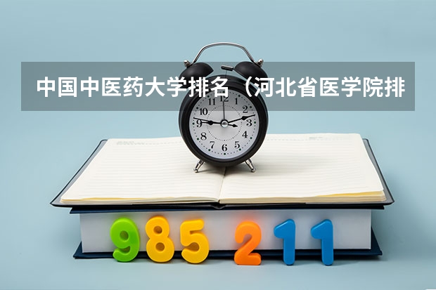 中国中医药大学排名（河北省医学院排名）