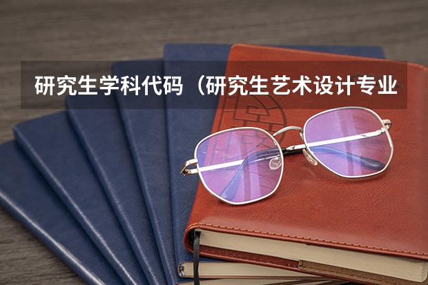 研究生学科代码（研究生艺术设计专业代码）