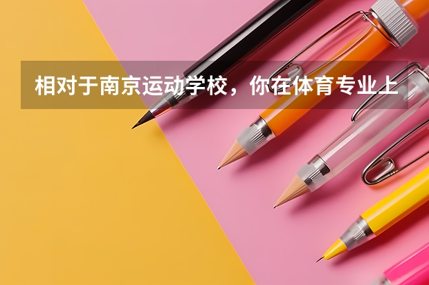相对于南京运动学校，你在体育专业上有哪些了解？