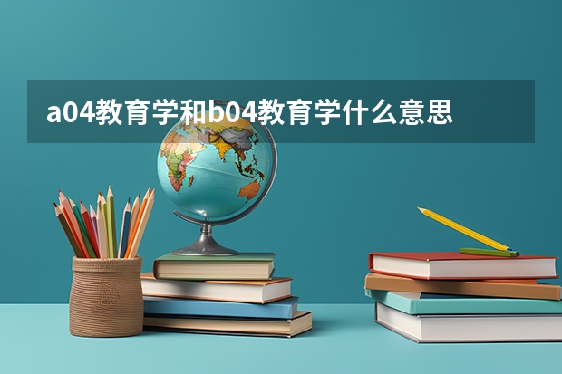 a04教育学和b04教育学什么意思
