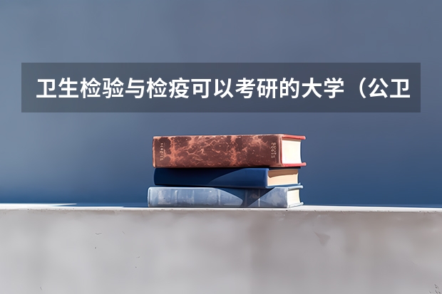 卫生检验与检疫可以考研的大学(公卫考研-专业简介 | 卫生毒理学,因为热爱,所以选择!)