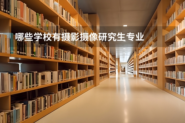 哪些学校有摄影摄像研究生专业