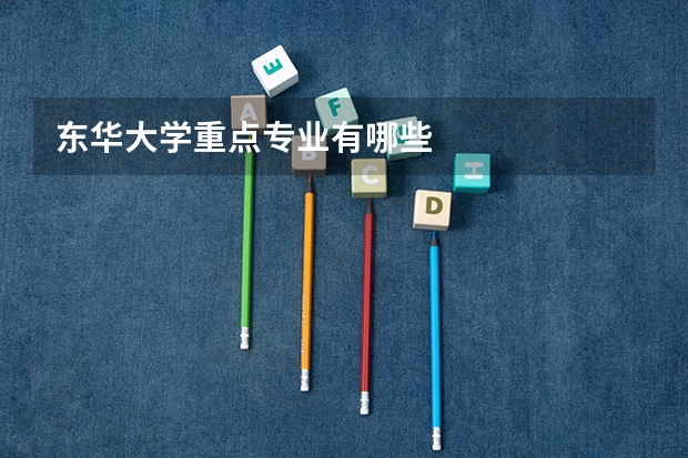 东华大学重点专业有哪些