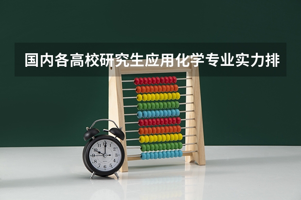 国内各高校研究生应用化学专业实力排名?(化学系大学排名中国(全国化学学科前30名院校))