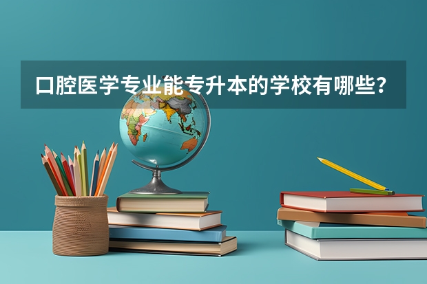 口腔医学专业能专升本的学校有哪些？？